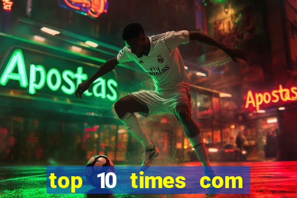 top 10 times com mais gols no mundo